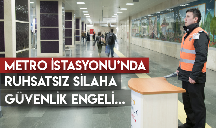 Metro İstasyonu’nda Ruhsatsız Silaha Güvenlik Engeli…