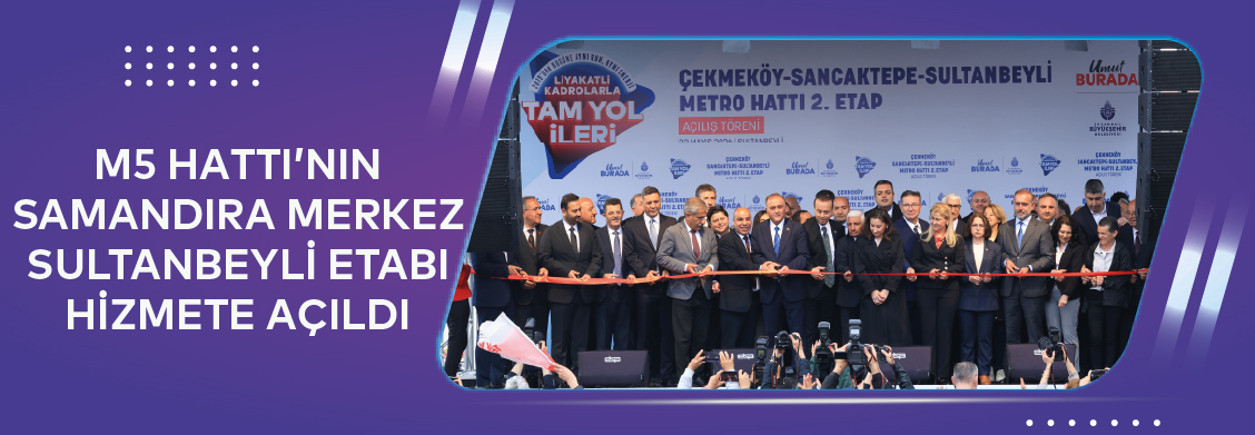 M5 Hattı’nın Samandıra Merkez-Sultanbeyli Etabı Hizmete Açıldı